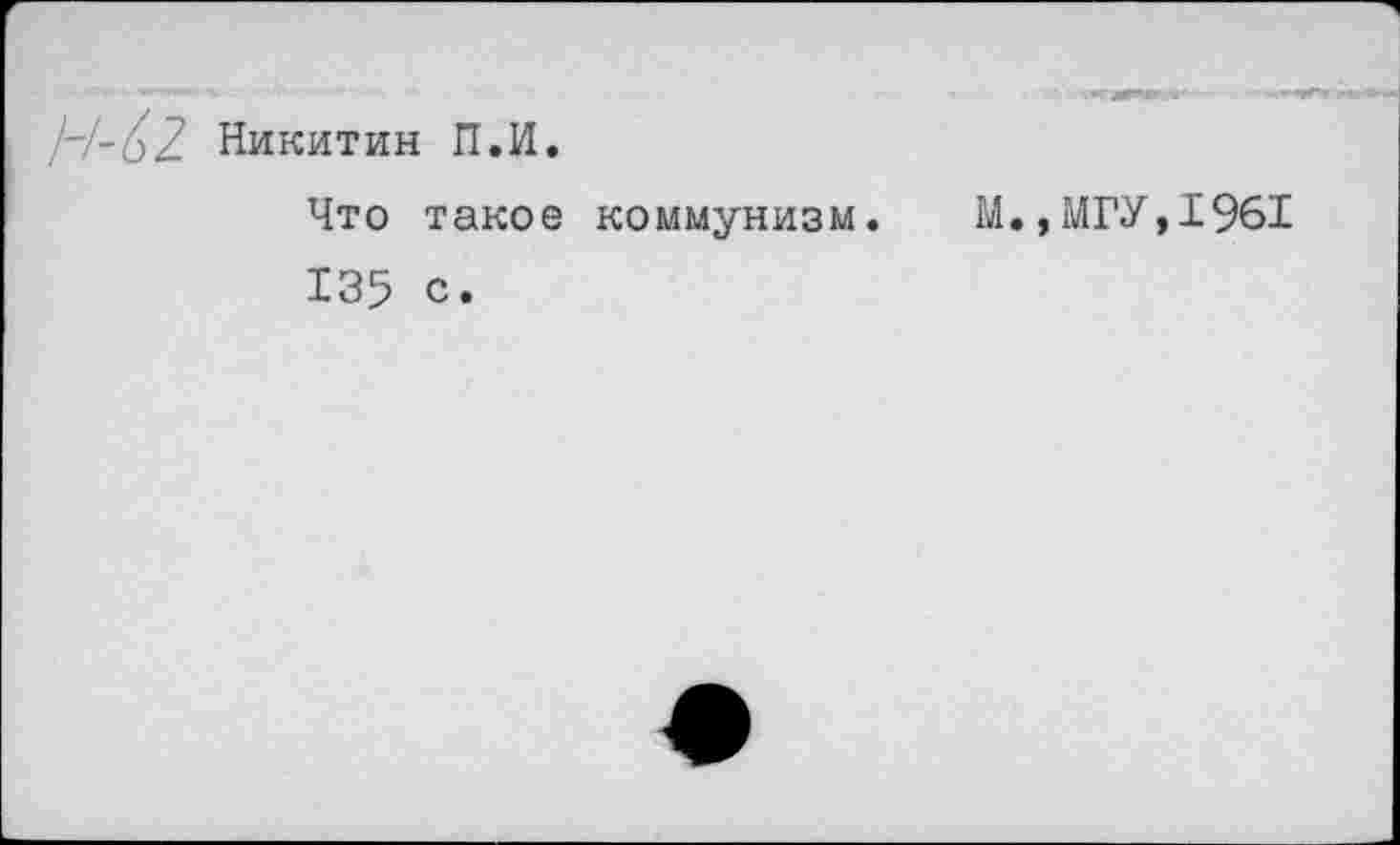 ﻿Никитин П.И.
Что такое коммунизм.
135 с.
М.,МГУ,1961